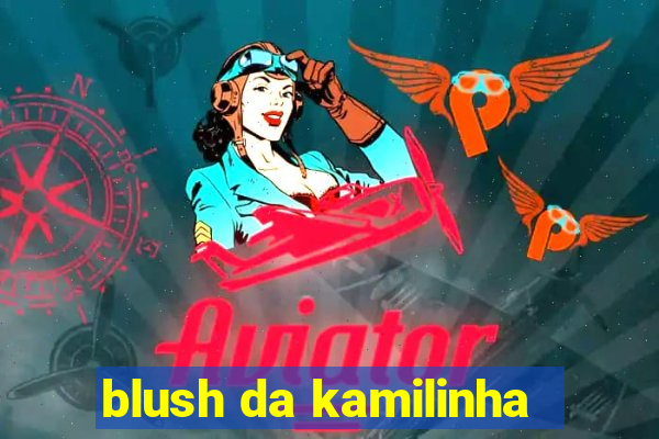 blush da kamilinha